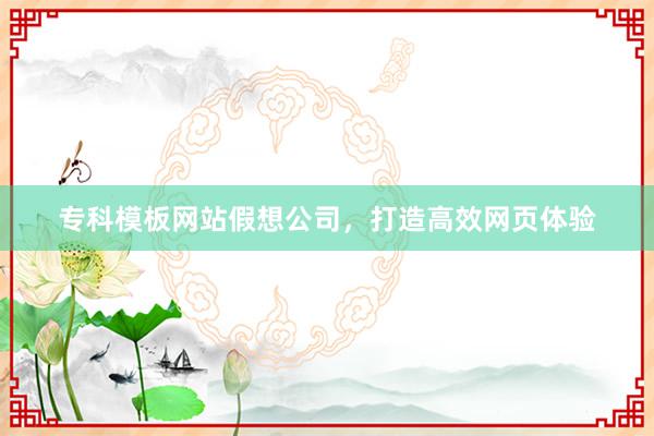 专科模板网站假想公司，打造高效网页体验