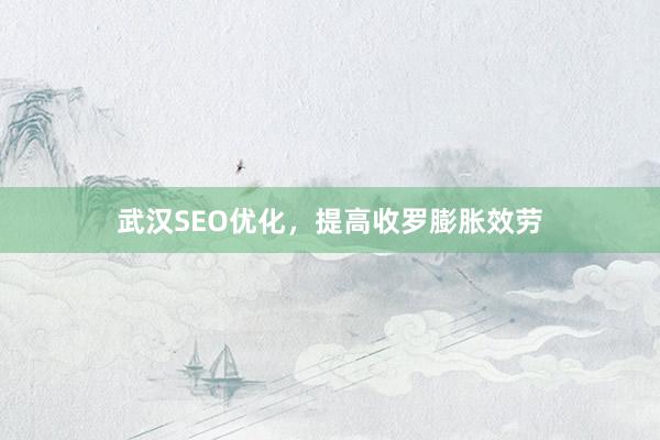 武汉SEO优化，提高收罗膨胀效劳